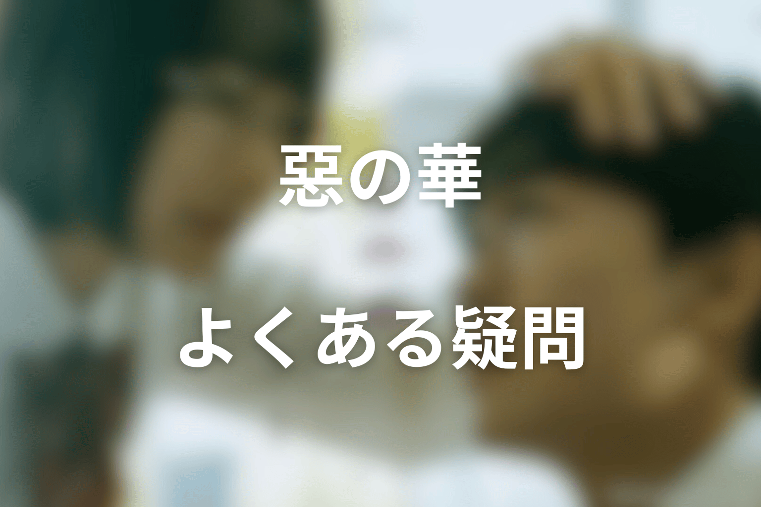 ドラマ『惡の華』のFAQ