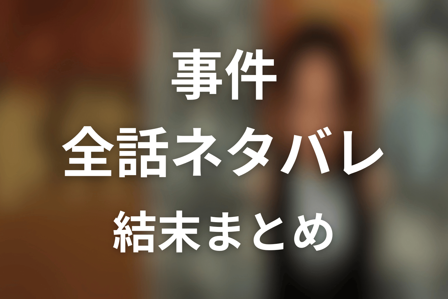 『連続ドラマW 事件』全話ネタバレ・結末まとめ
