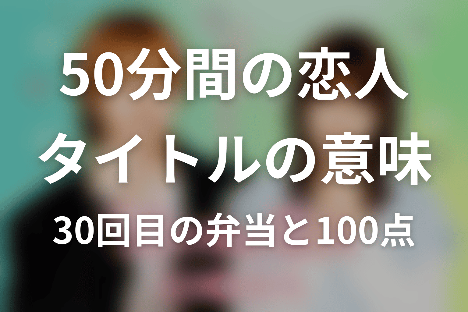 タイトル「50分間の恋人」の意味は？30回目の弁当と全部100点