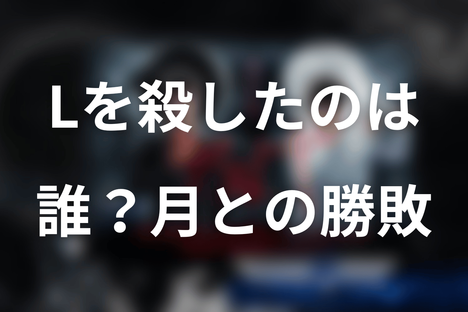 Lを殺したのは誰？月とLはどちらが勝ったのか