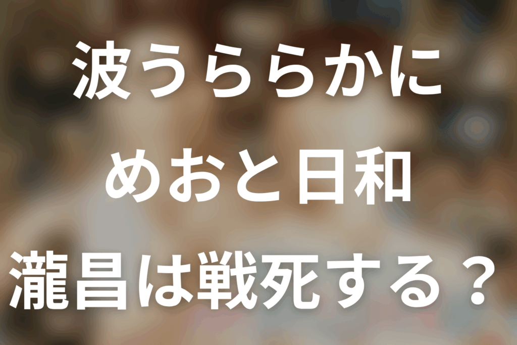 波うららかに、めおと日和。瀧昌は戦死する？原作12巻・続編最新話の結論