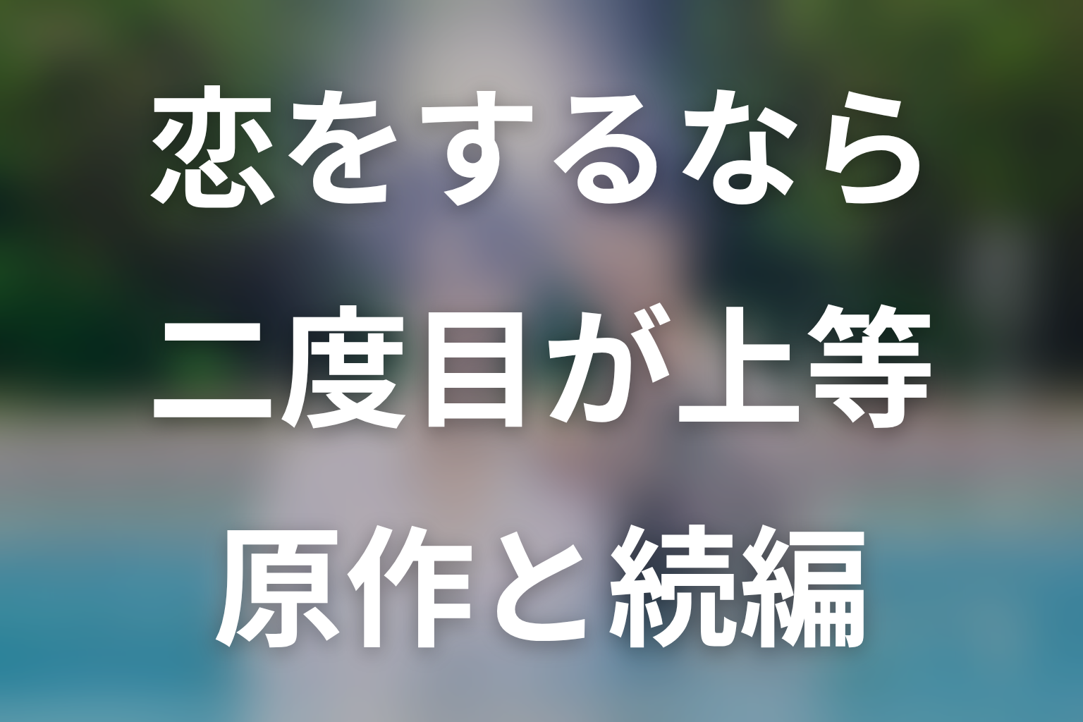 原作漫画「恋をするなら二度目が上等」のネタバレ。原作・season2の結末と見る順番