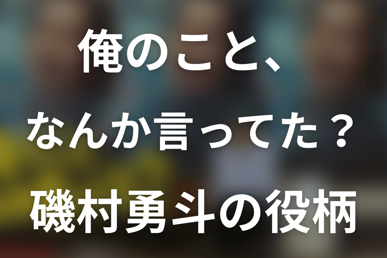 「俺のこと、なんか言ってた？」磯村勇斗は何役？村井タケルの肉体改造と劇中劇を解説