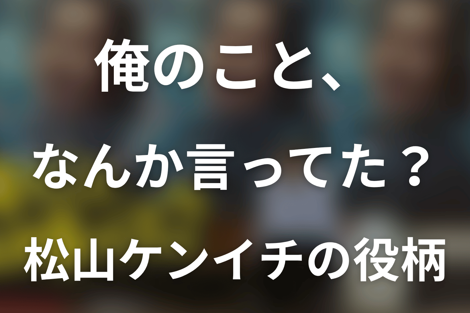 「俺のこと、なんか言ってた？」松山ケンイチは何役？川島一機の助監督から監督への変化を解説