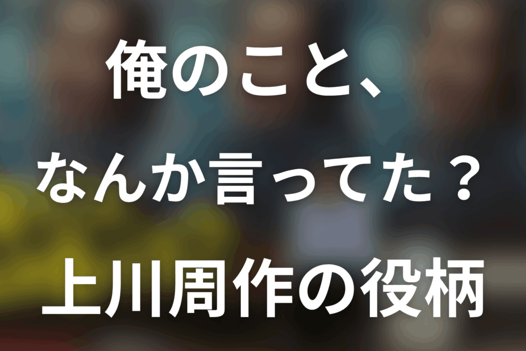 「俺のこと、なんか言ってた？」上川周作は何役？大森直人の恨み・記憶と立場逆転を解説