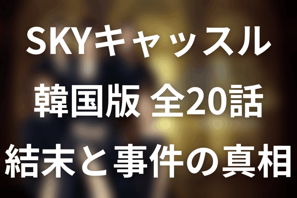 【全話ネタバレ】韓国ドラマ「SKYキャッスル」の最終回結末と伏線回収。ヘナ事件の犯人は誰？各家族のその後まで考察