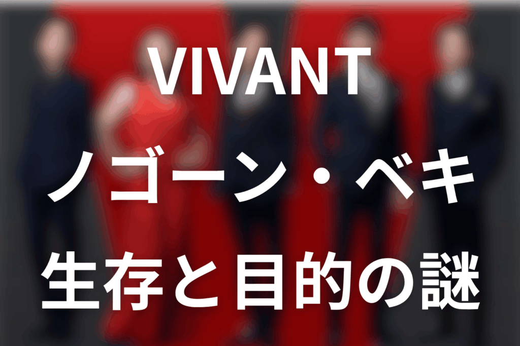VIVANTノゴーン・ベキは何者？第22話で生存判明・死亡偽装とノアの方舟を考察