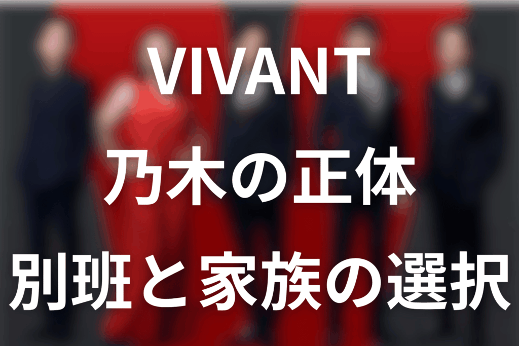VIVANT乃木の正体は別班！F・劉・AI乃木との違いとベキ生存の真相【第22話】
