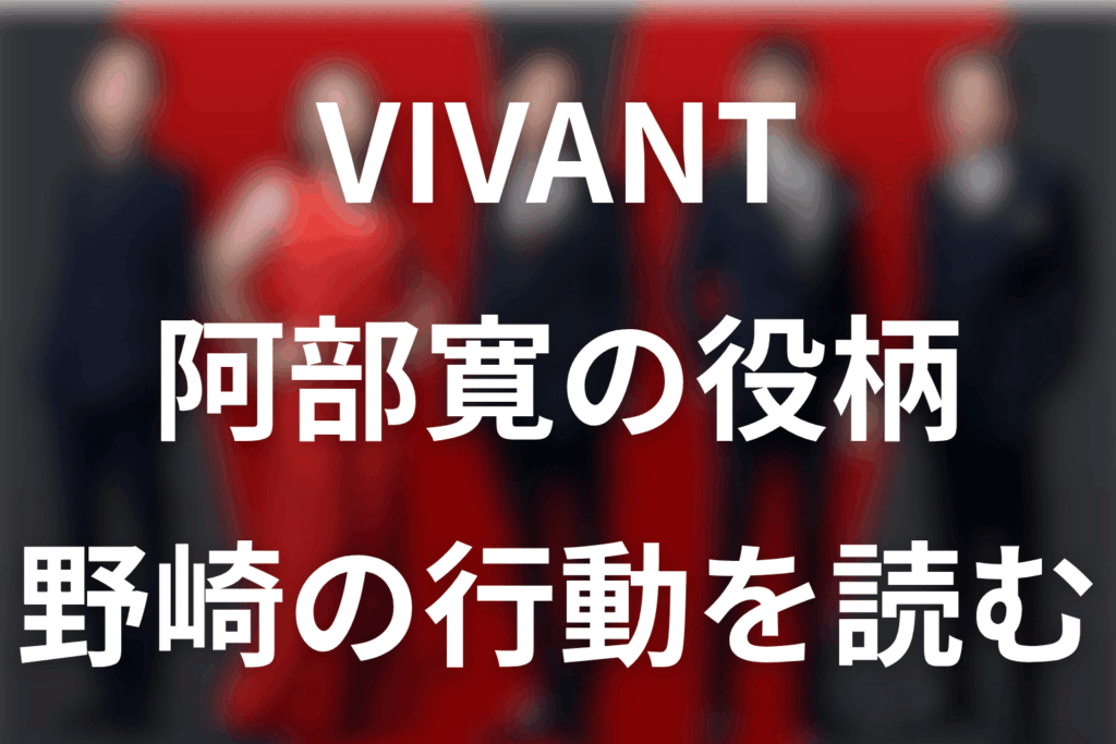 VIVANT阿部寛は何役？野崎の生死・劉との関係と裏切り疑惑【第22話まで】