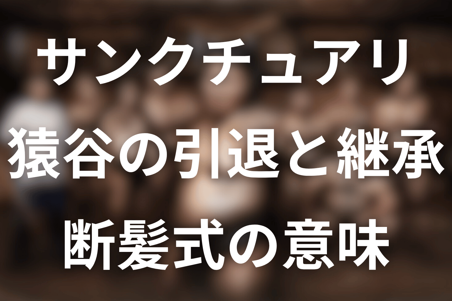 ドラマ「サンクチュアリ」の猿谷をネタバレ解説。引退理由・断髪式・猿桜への継承