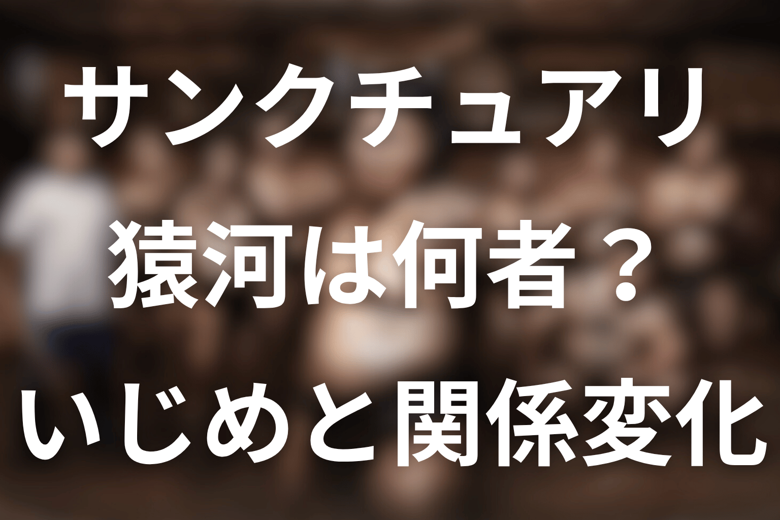 ドラマ「サンクチュアリ」の猿河とは？猿桜をいじめた理由・結末・俳優をネタバレ解説