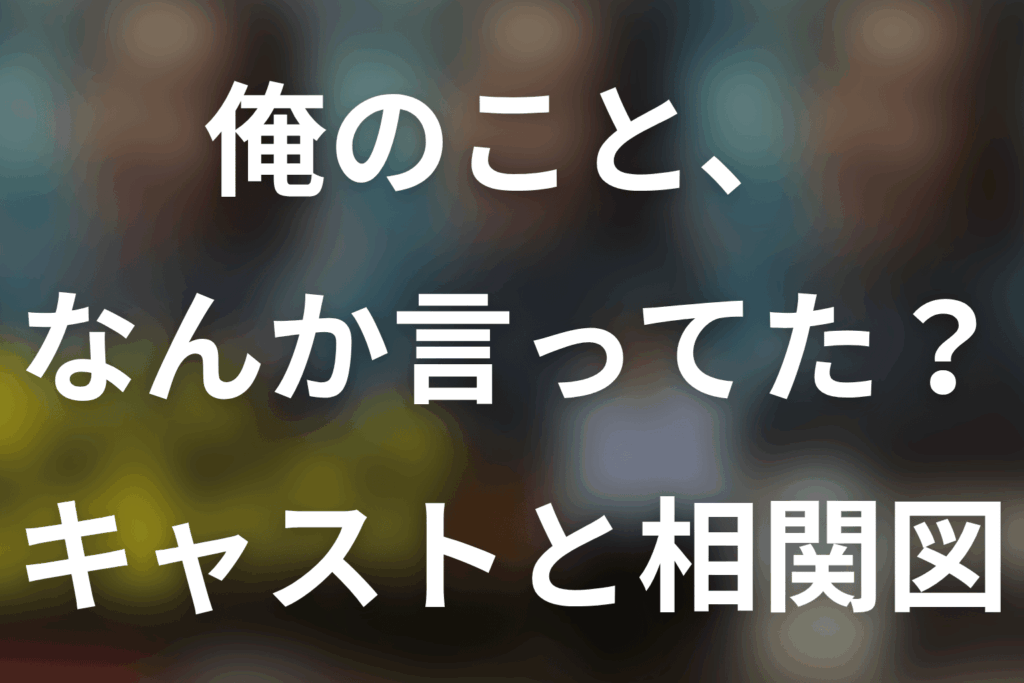 「俺のこと、なんか言ってた？」キャスト相関図。主要16人・子役と豪華ゲストの役柄一覧