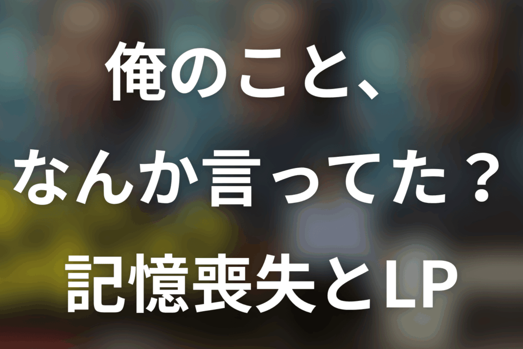 ドラマ「俺のこと、なんか言ってた？」記憶喪失はなぜ？忘却の原因・LPと最終回を解説