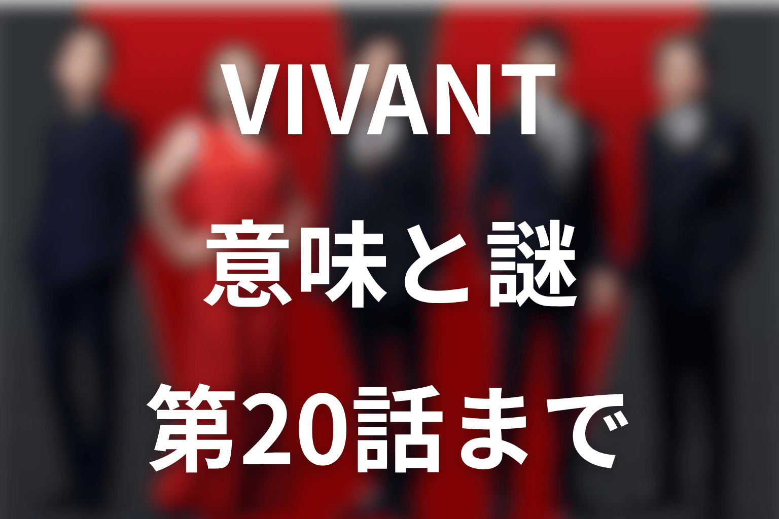 VIVANTの意味がわからない人へ。第20話までの流れ・人物・謎を解説