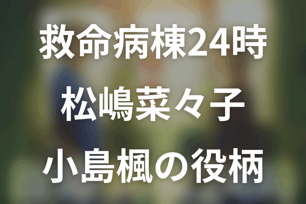 救命病棟24時。松嶋菜々子は何役？小島楓の第6シリーズと27年の成長