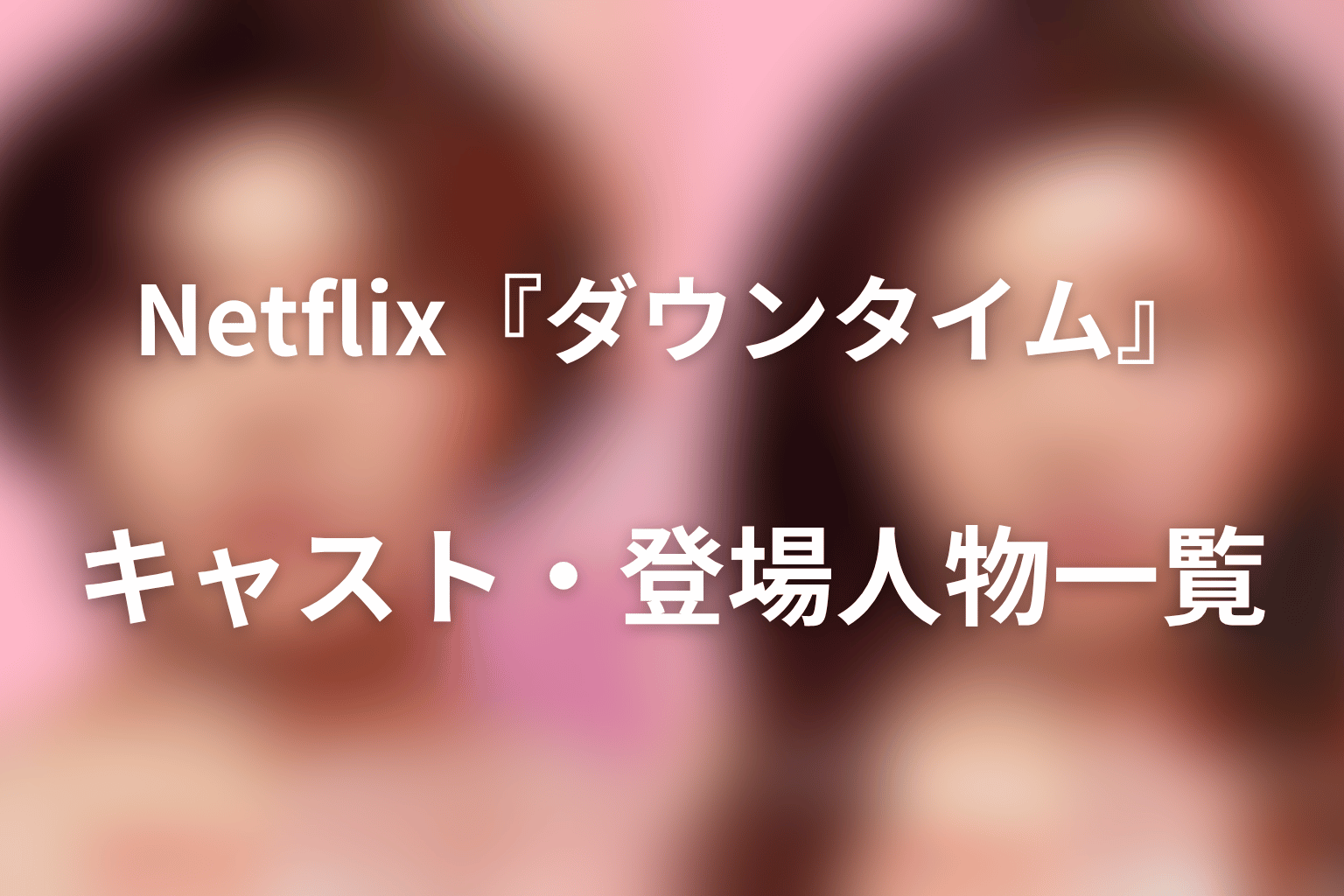 Netflix『ダウンタイム』キャスト・登場人物一覧