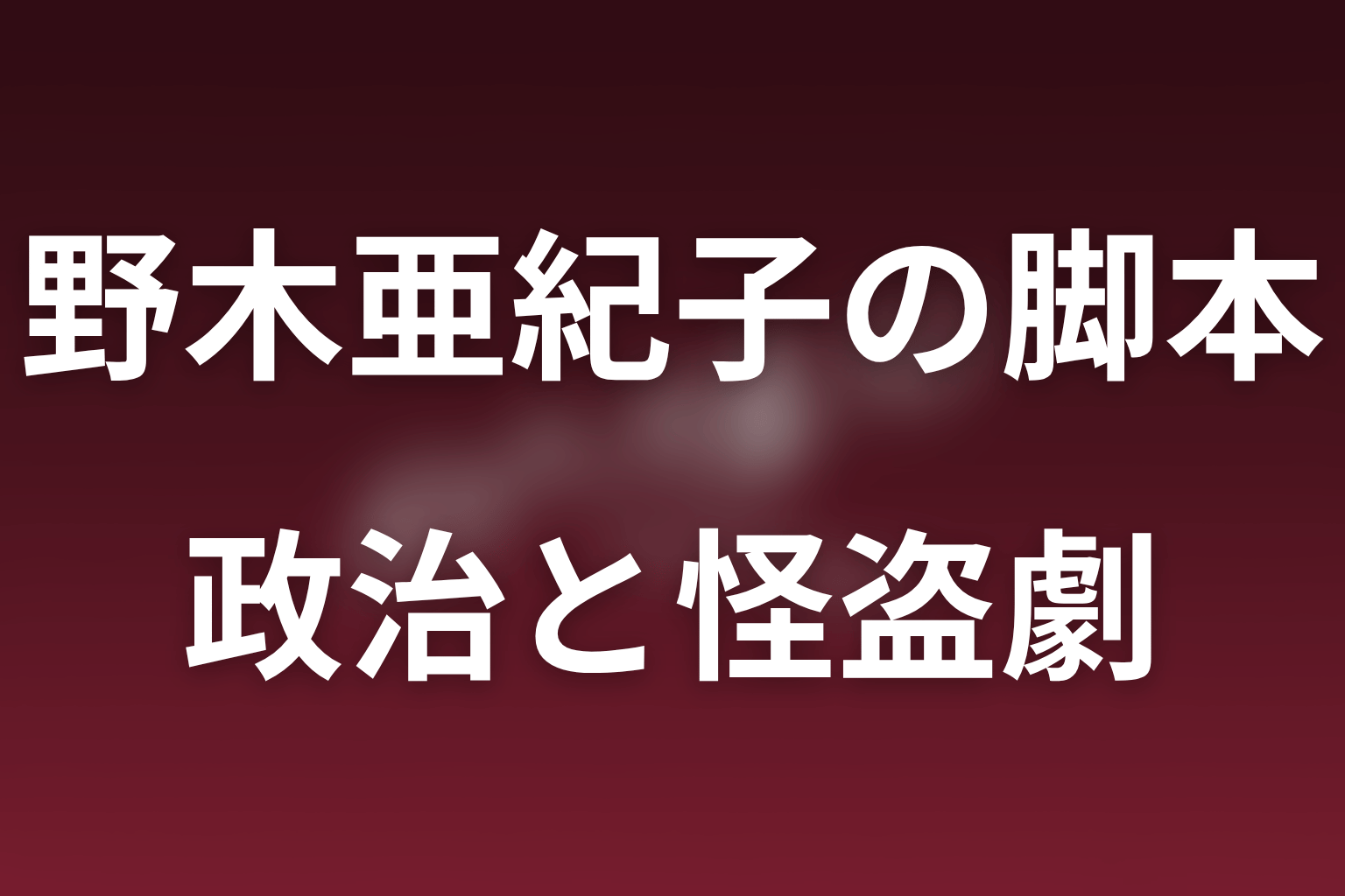 野木亜紀子はなぜ政治の金を怪盗エンタメで描くのか