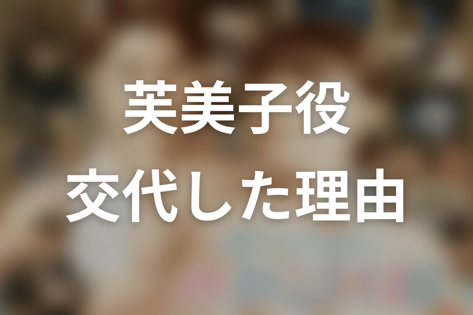 芙美子役が山本舞香から生田絵梨花に変わった理由