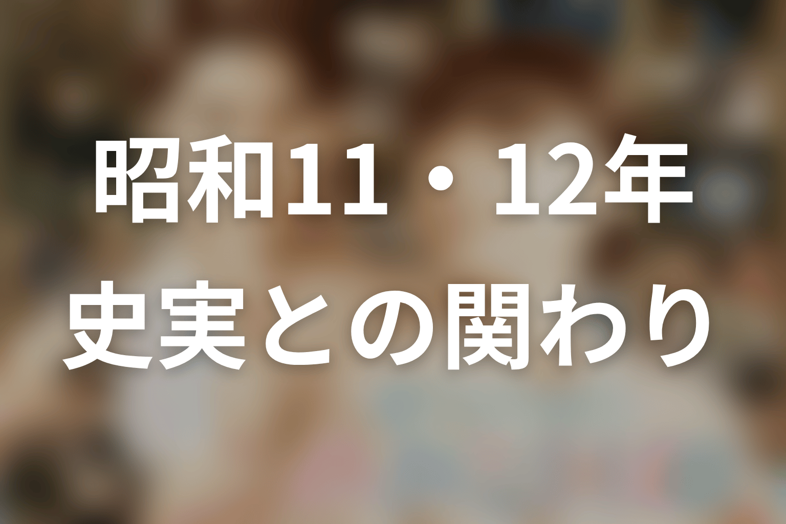 昭和11年・12年はどんな時代？史実との対応を整理