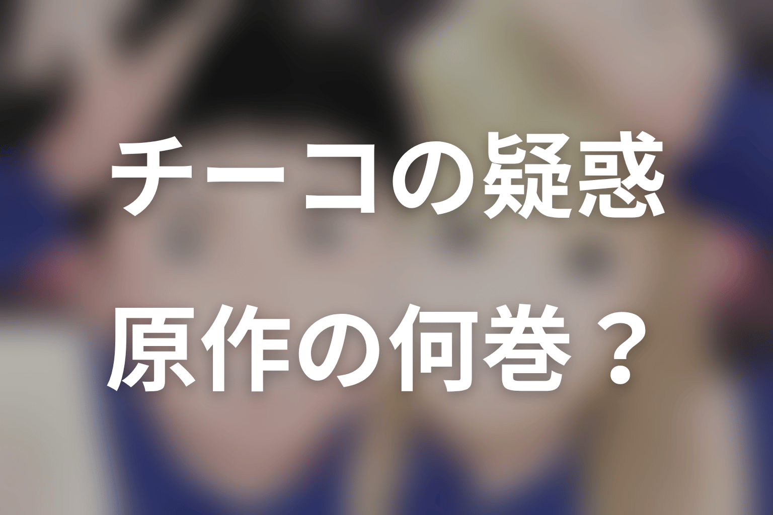 チーコの浮気疑惑は原作何巻・何話？