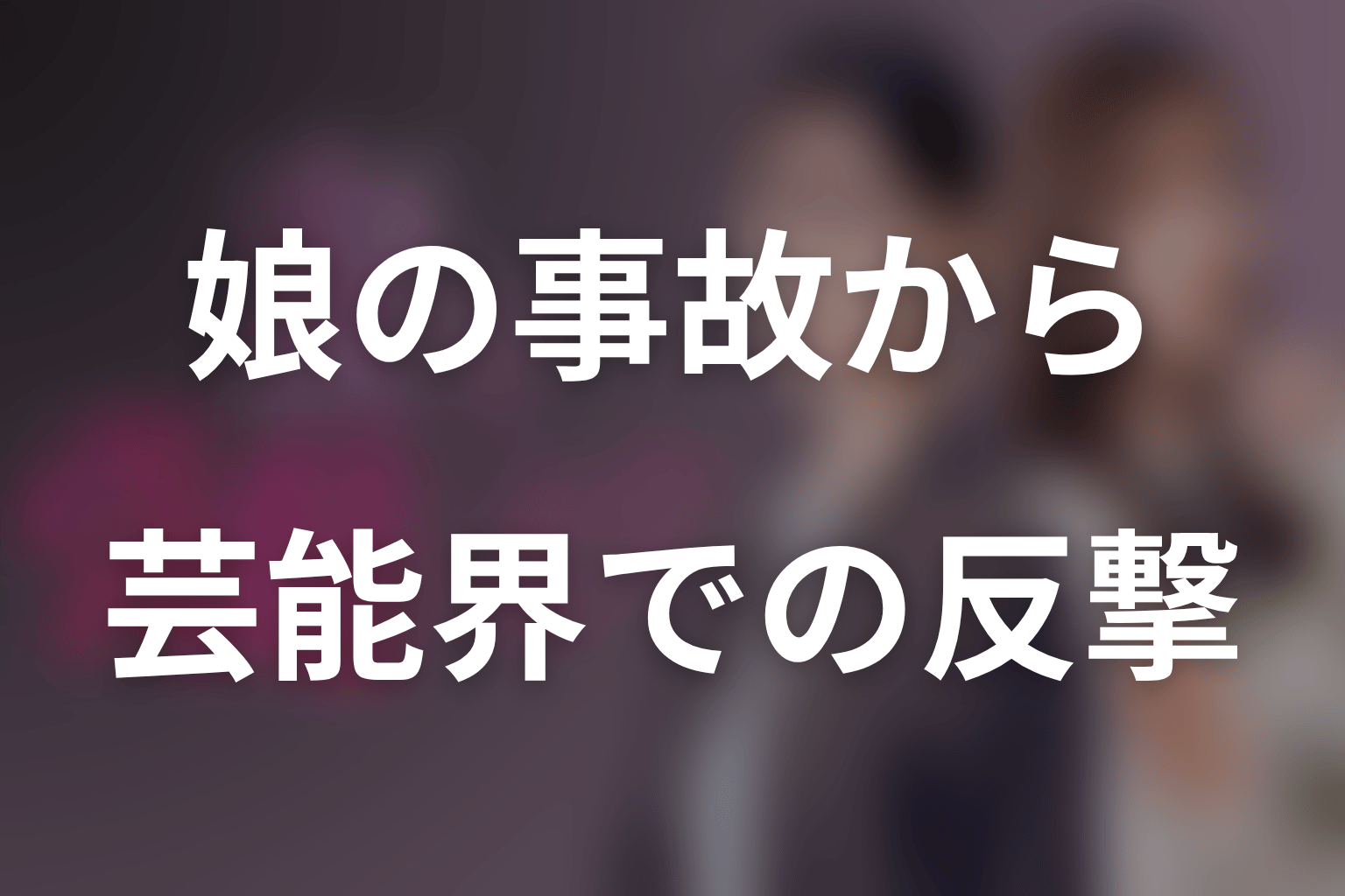 原作のあらすじをネタバレ｜娘の事故から芸能界での反撃へ