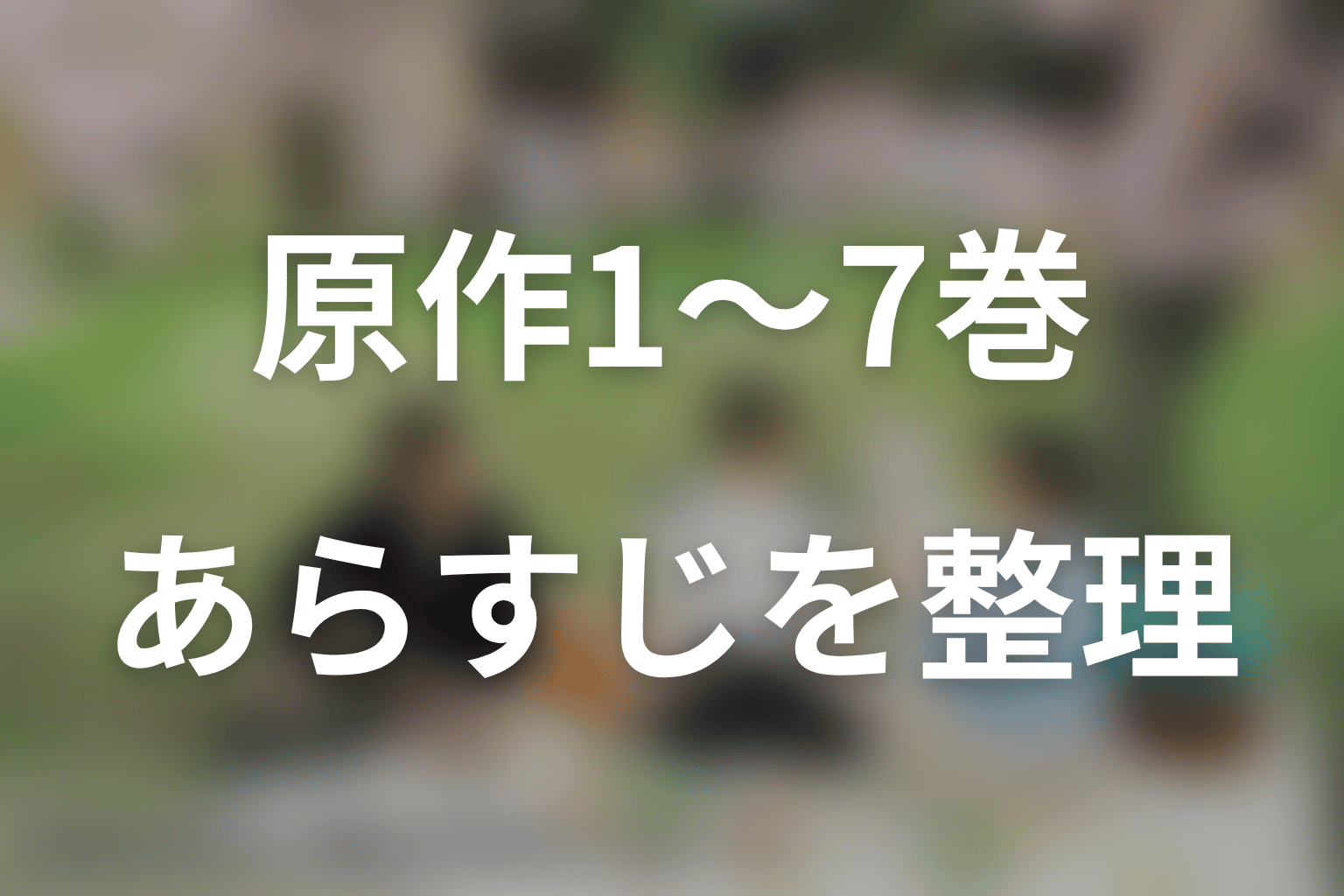 原作1〜7巻のあらすじをネタバレ