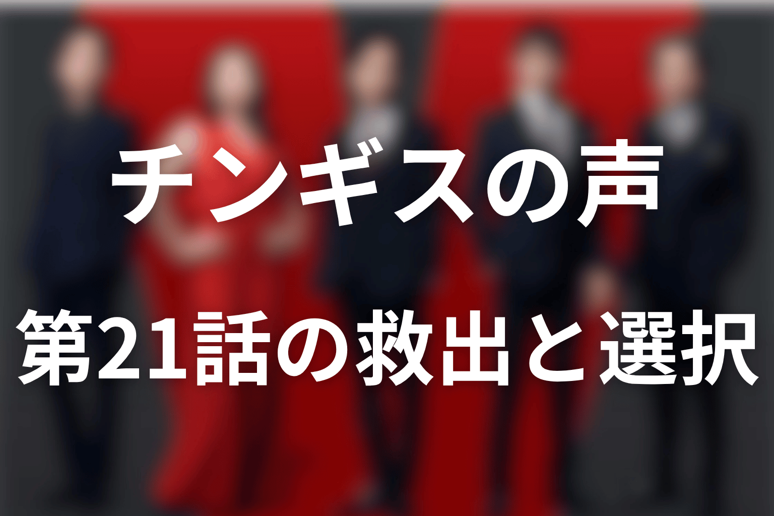 第21話のチンギスの声は大塚明夫｜登場場面をネタバレ解説