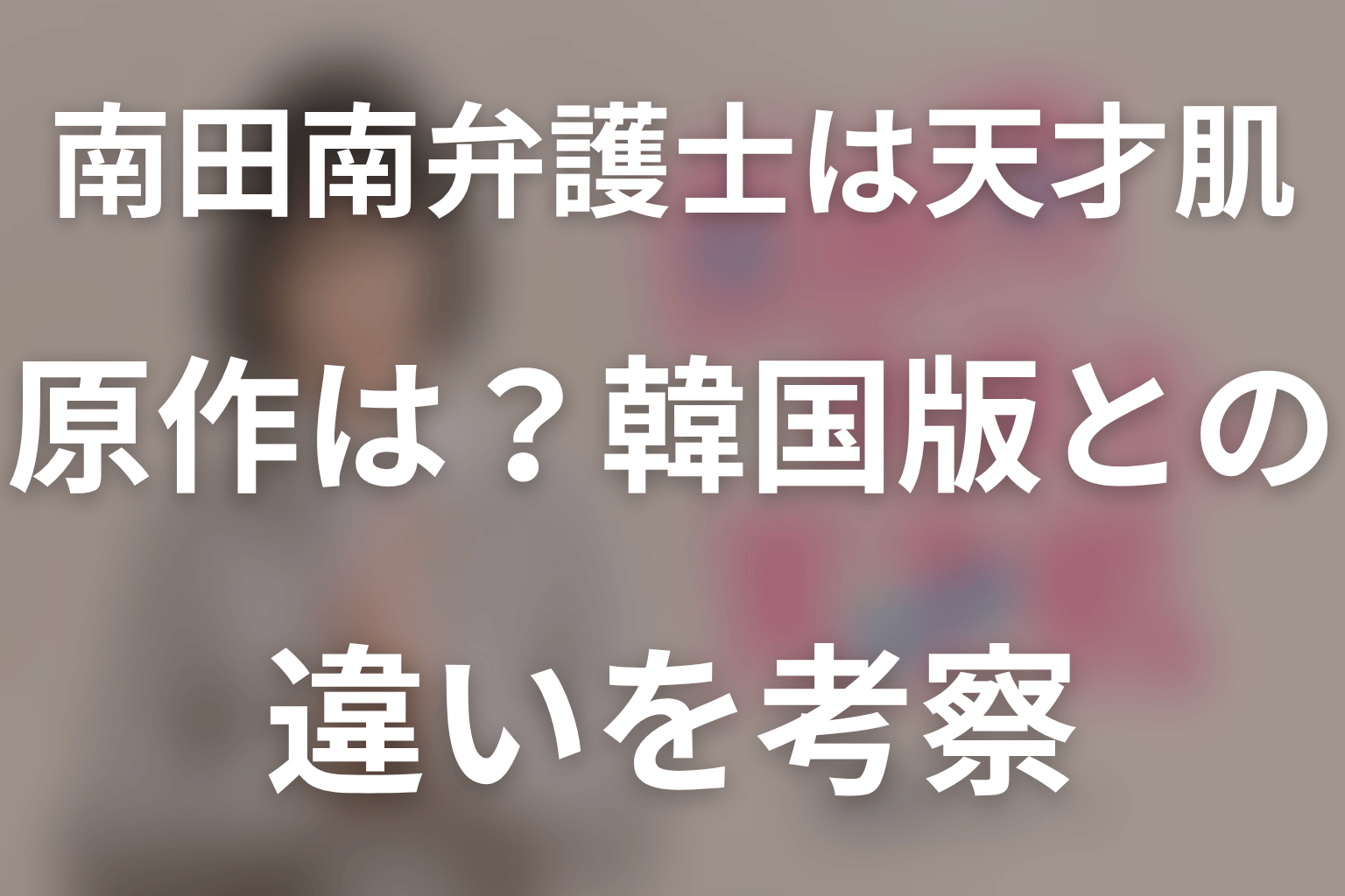 ドラマ「南田南弁護士は天才肌」の原作は？韓国版との違いを考察