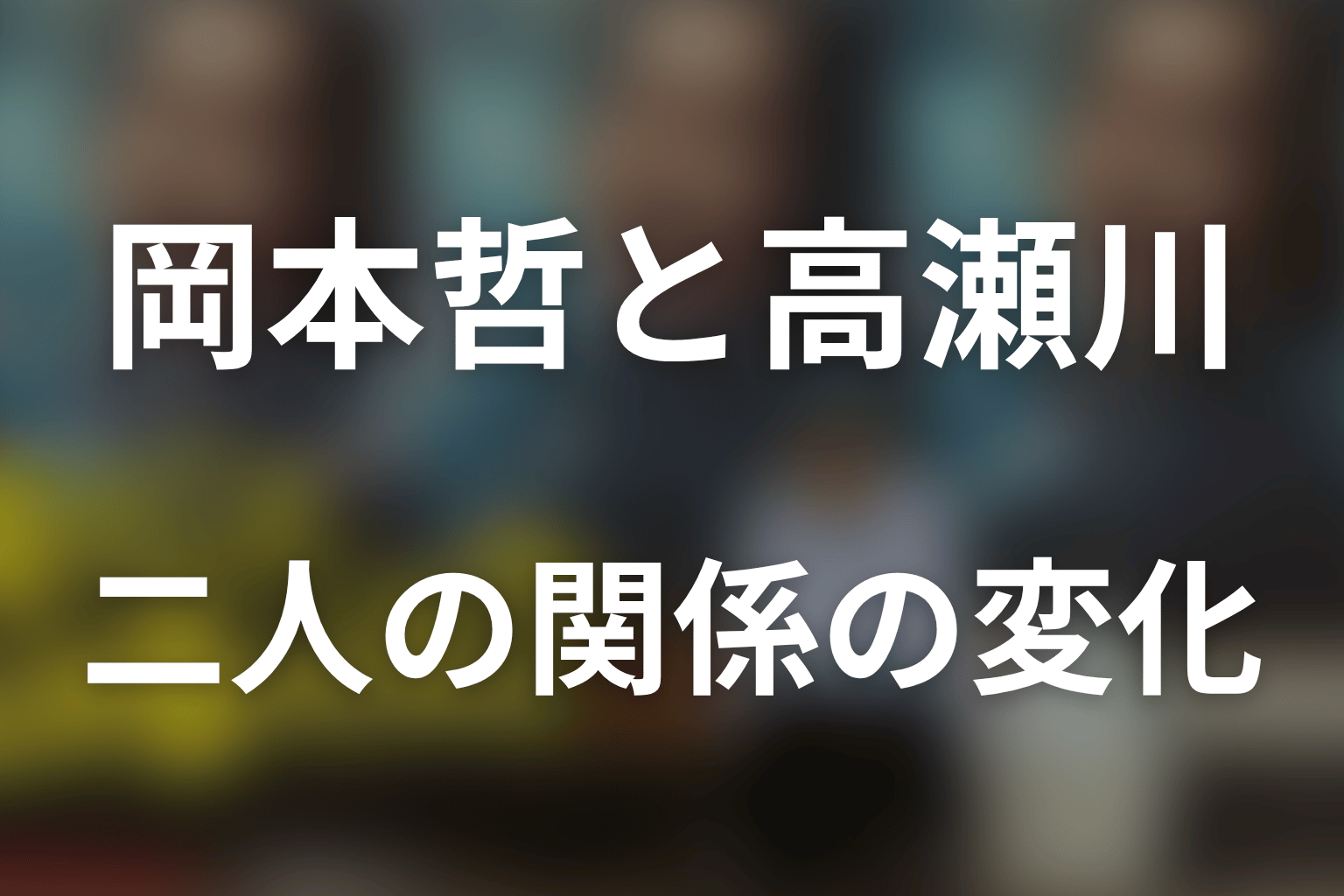 【ネタバレ】岡本哲と高瀬川玄の関係はどう変わる？