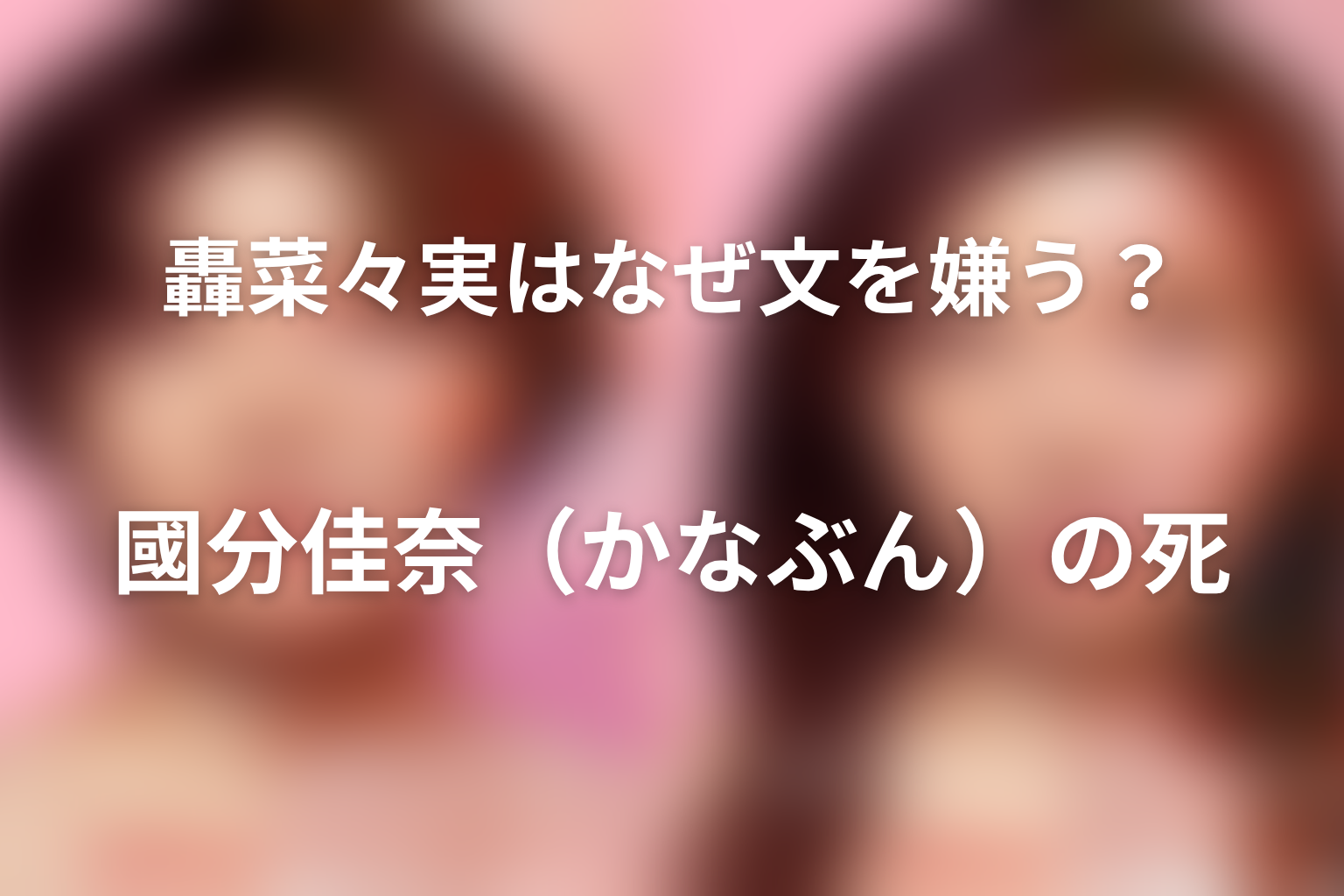 轟菜々実はなぜ文を嫌う？國分佳奈（かなぶん）の死
