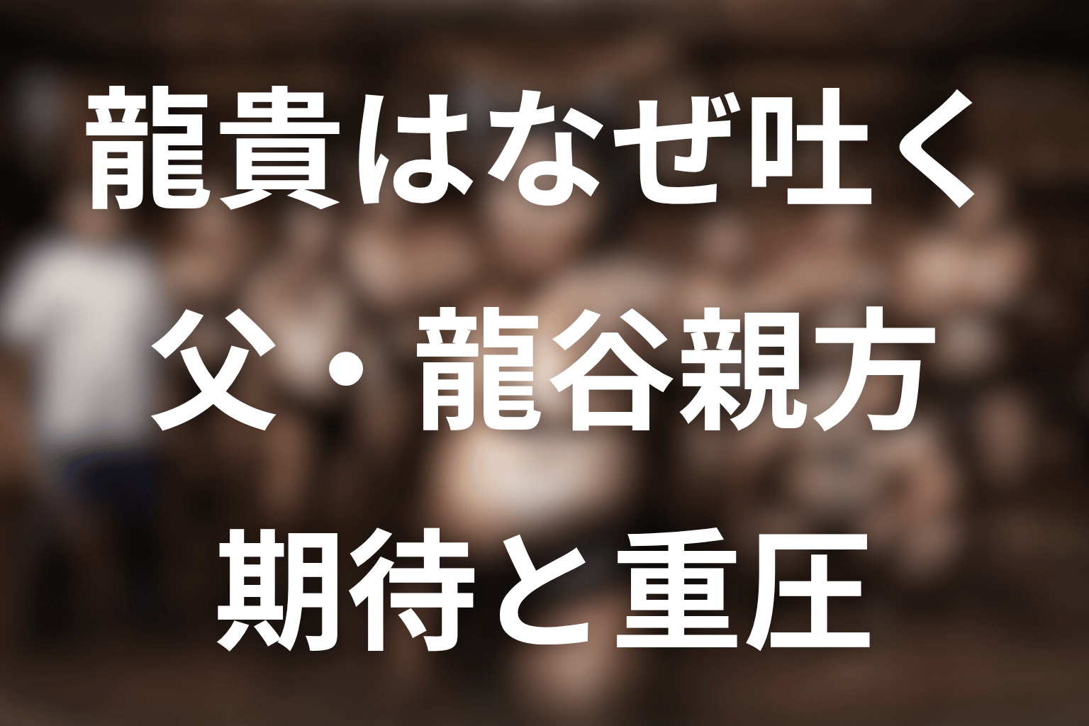 龍貴はなぜ吐いた？父・龍谷親方の重圧