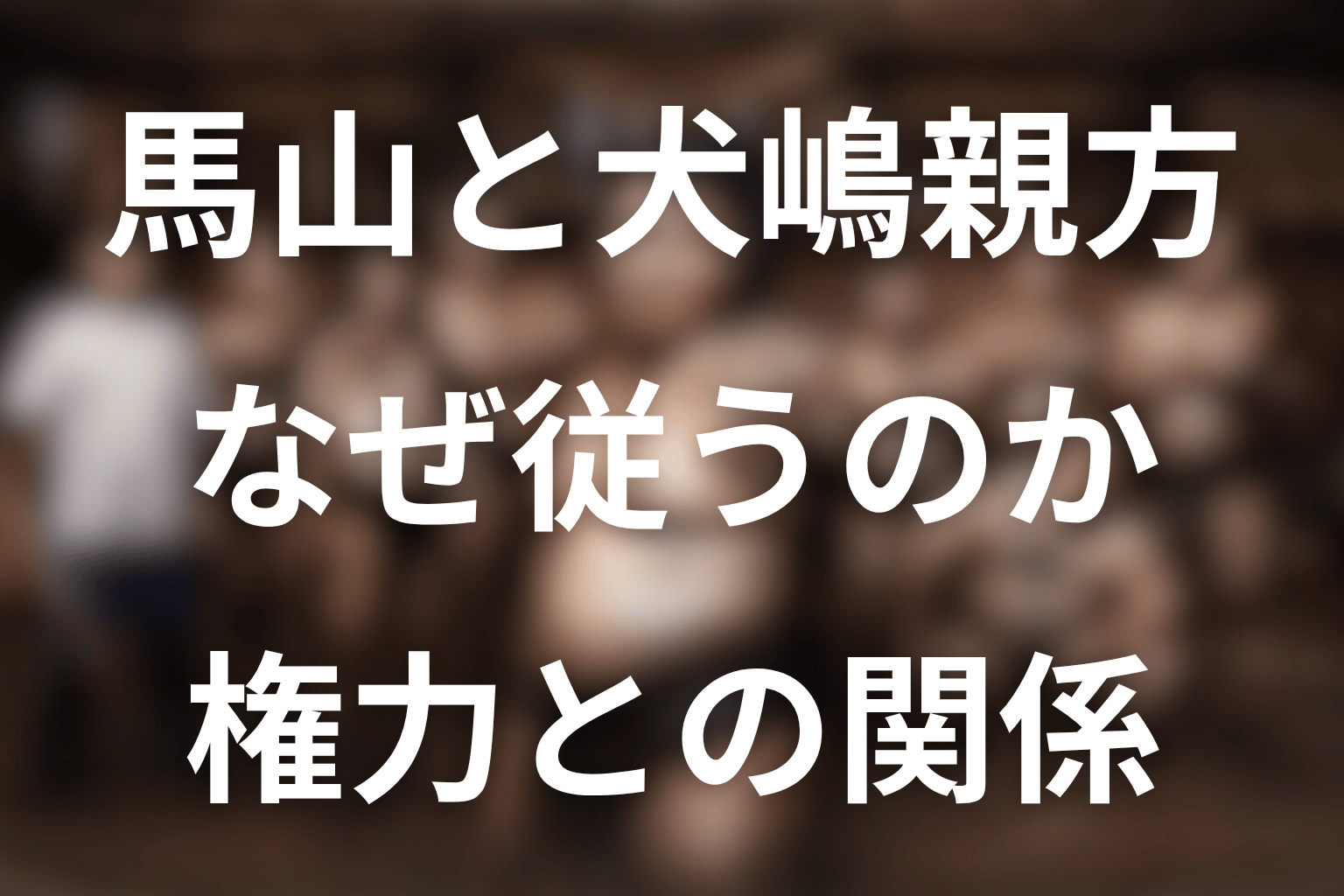 馬山親方と犬嶋親方の関係｜なぜ従うのか