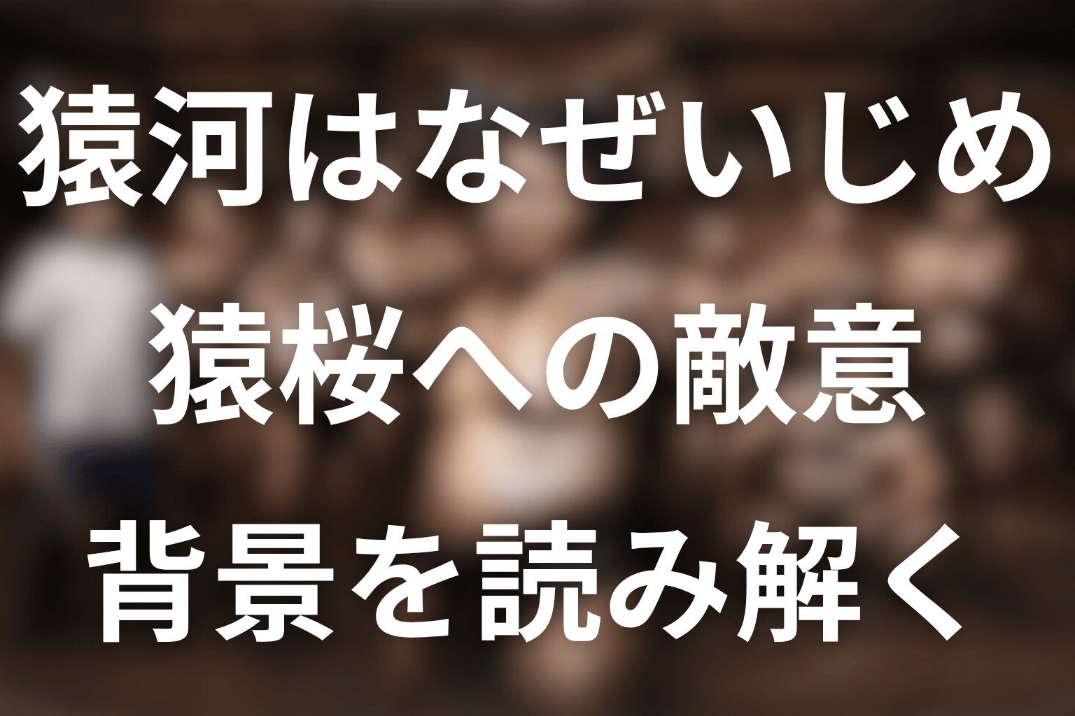 猿河はなぜ猿桜をいじめた？