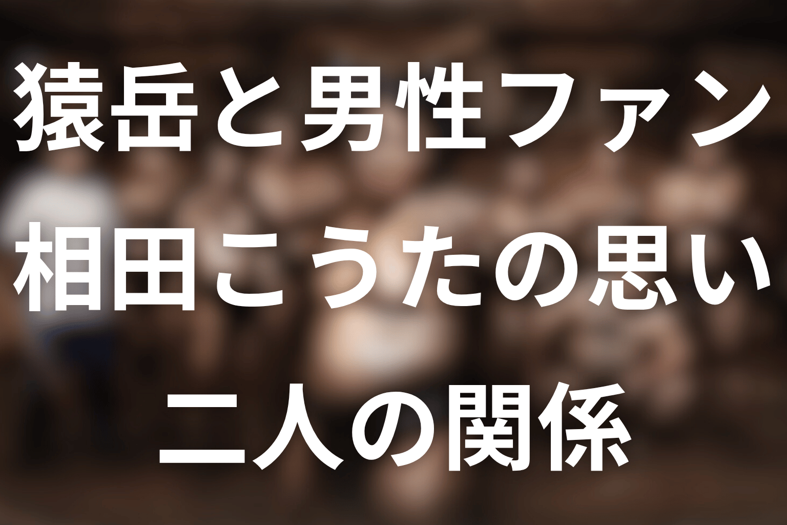 猿岳と男性ファン・相田こうたの関係