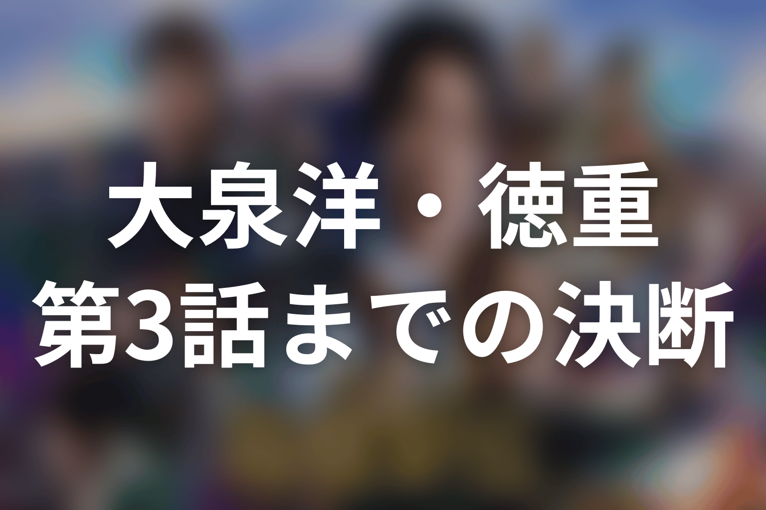 最新話までの徳重亮|第1話から第3話の決断をネタバレ整理