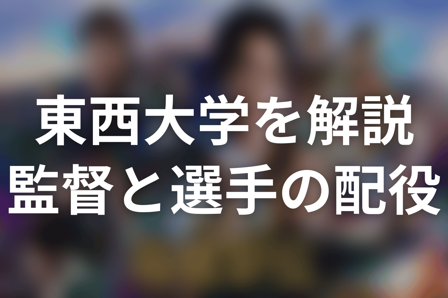 東西大学の監督・選手とキャスト一覧