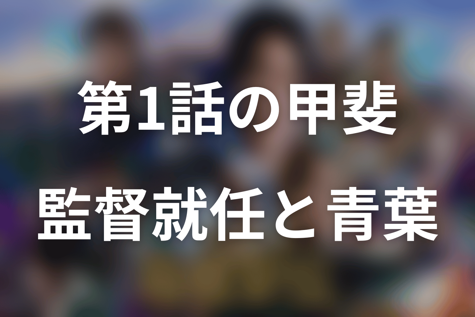 第1話ネタバレ｜甲斐の監督就任と青葉隼斗の再出発