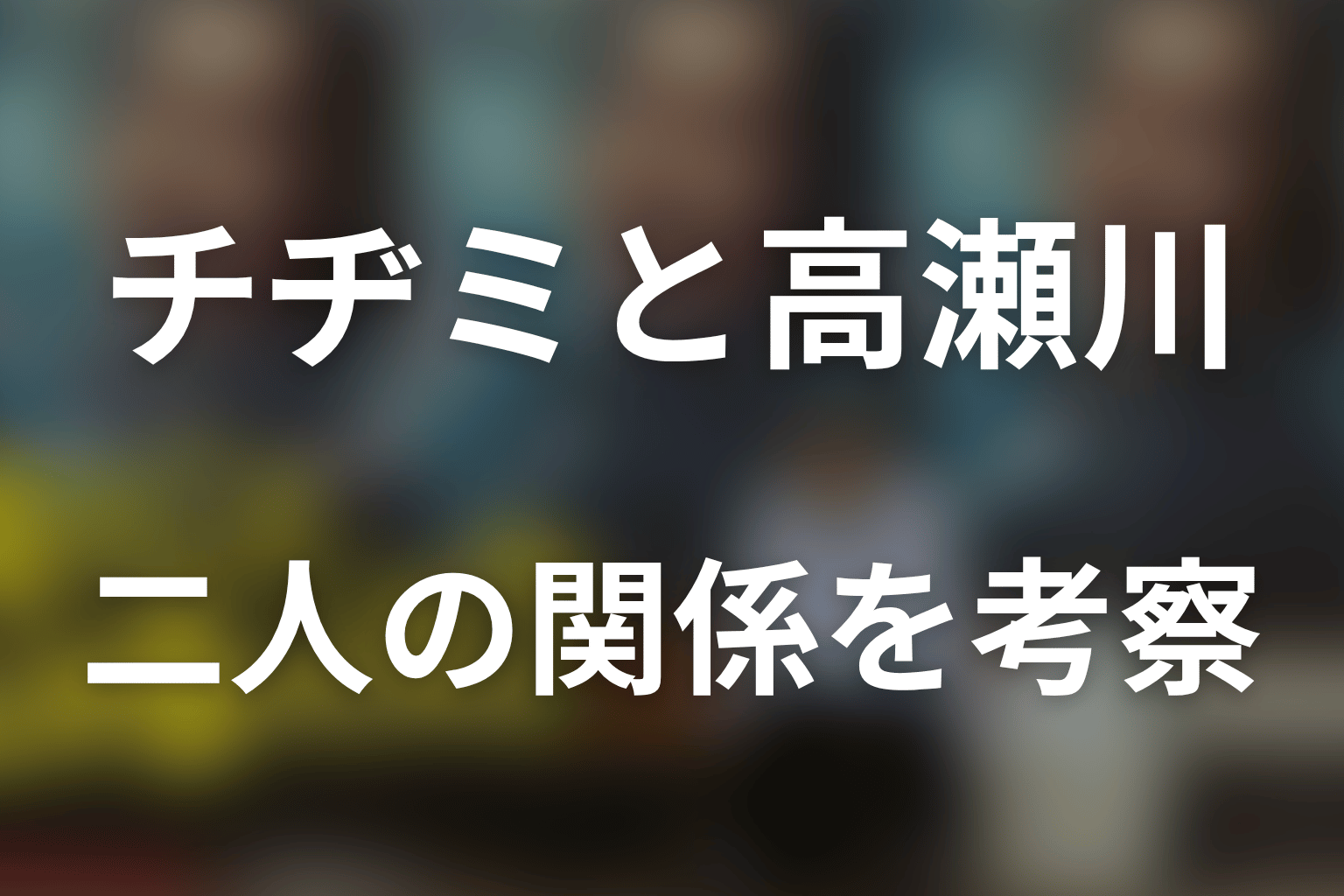 チヂミと高瀬川玄の関係を考察