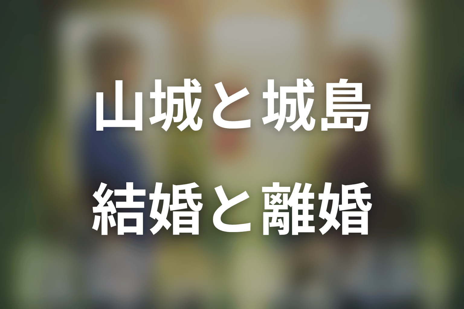 山城紗江子と城島俊は結婚・離婚した？