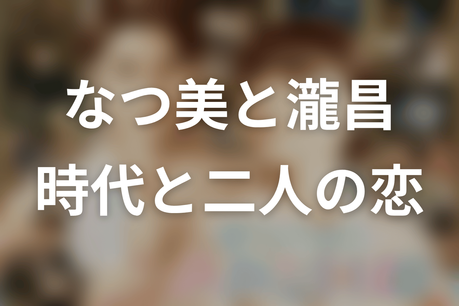 時代設定がなつ美と瀧昌の恋をどう変える？
