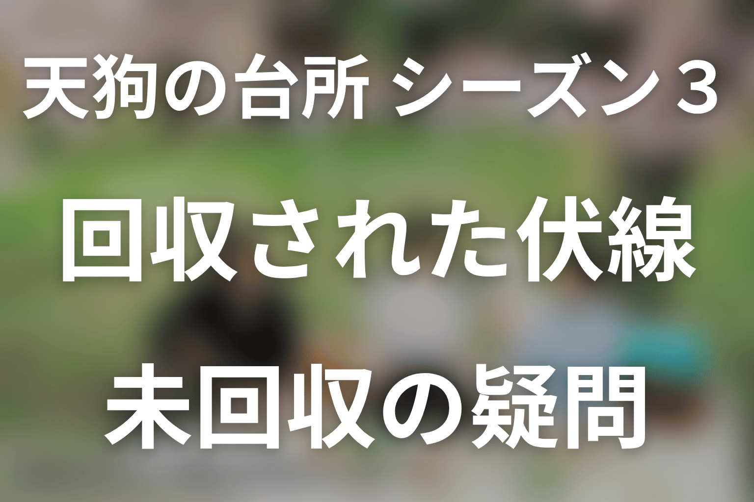 ドラマ「天狗の台所(シーズン3)」の回収された伏線・未回収の疑問