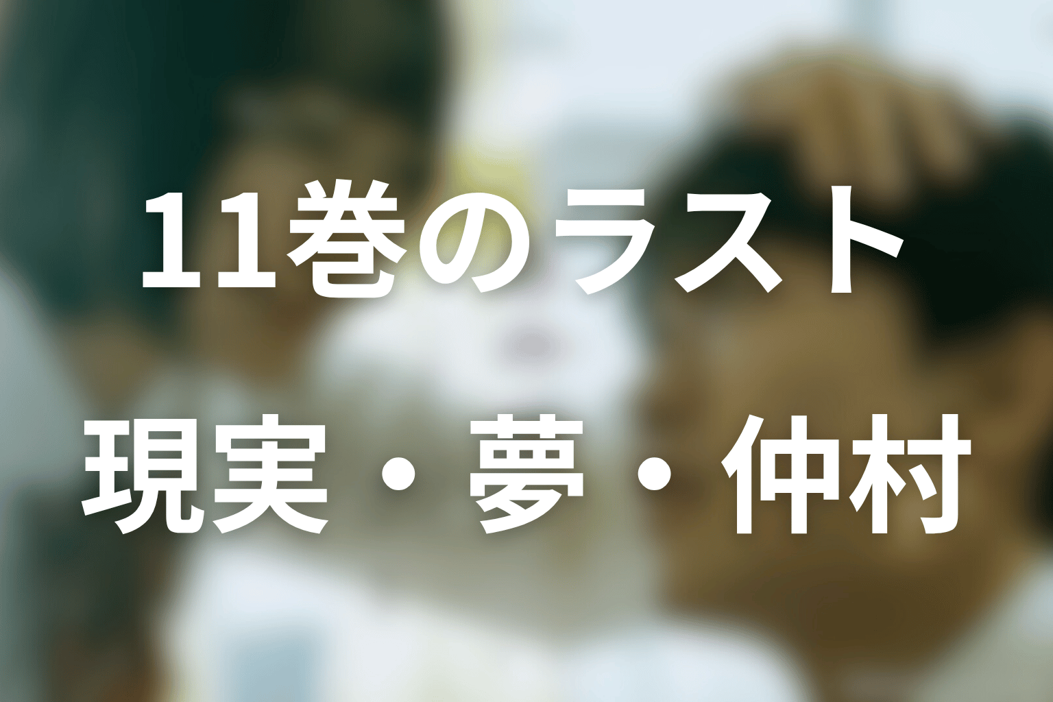 原作11巻のラストを解説|現実・夢・仲村視点の違い