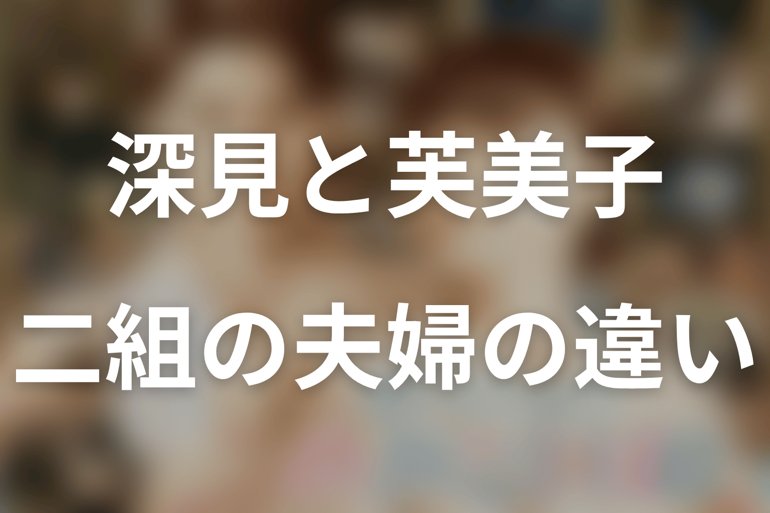 深見と芙美子は原作で結婚する?二組の夫婦の違い