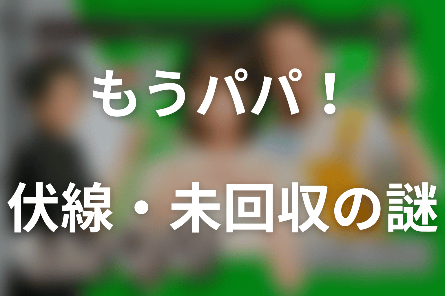 ドラマ「もうパパ！」の伏線・未回収の謎