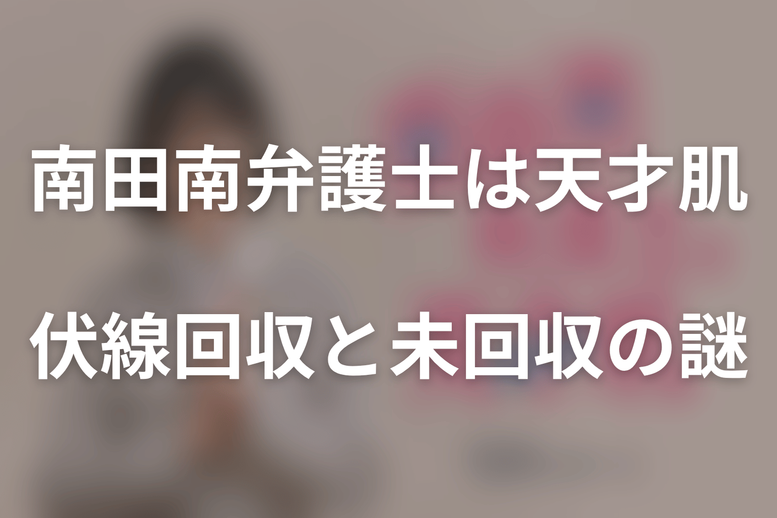 ドラマ「南田南弁護士は天才肌」の伏線回収と未回収の謎
