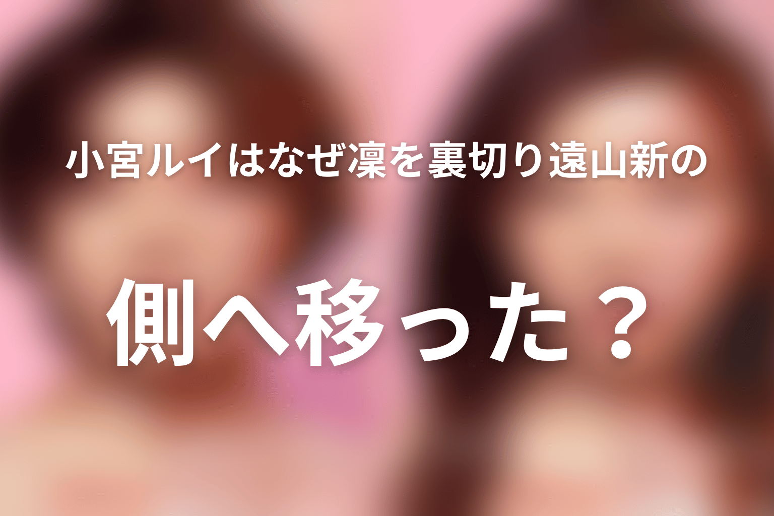 小宮ルイはなぜ凜を裏切り遠山新の側へ移った？