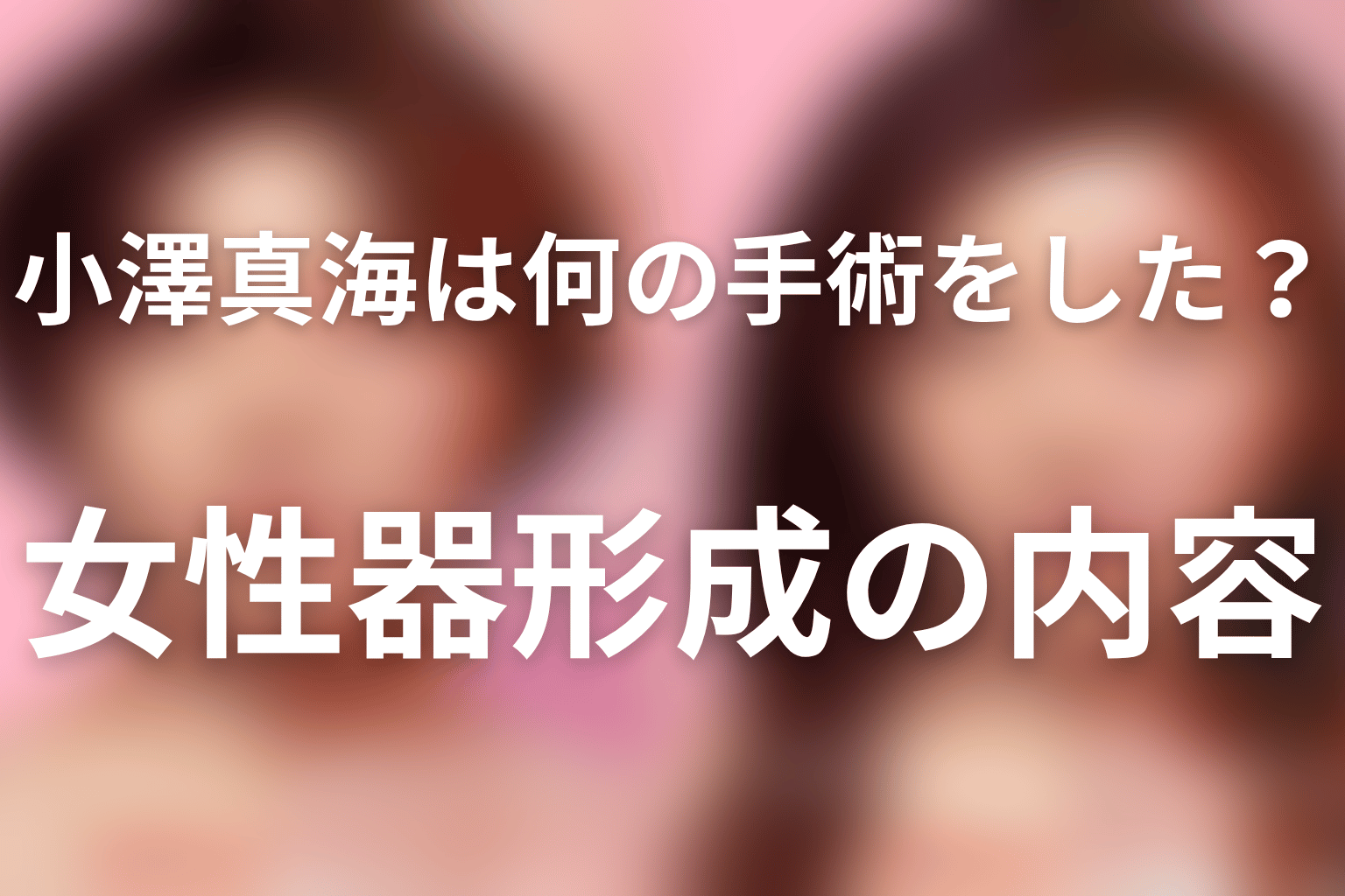 小澤真海は何の手術をした?女性器形成の内容