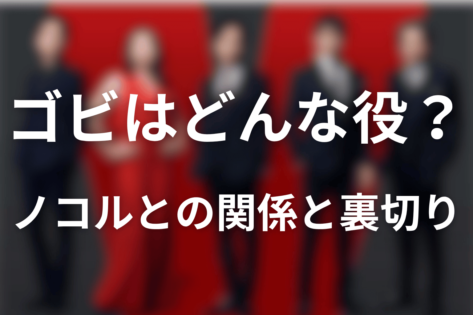 ゴビはどんな役？ノコルとの関係と裏切りをネタバレ解説