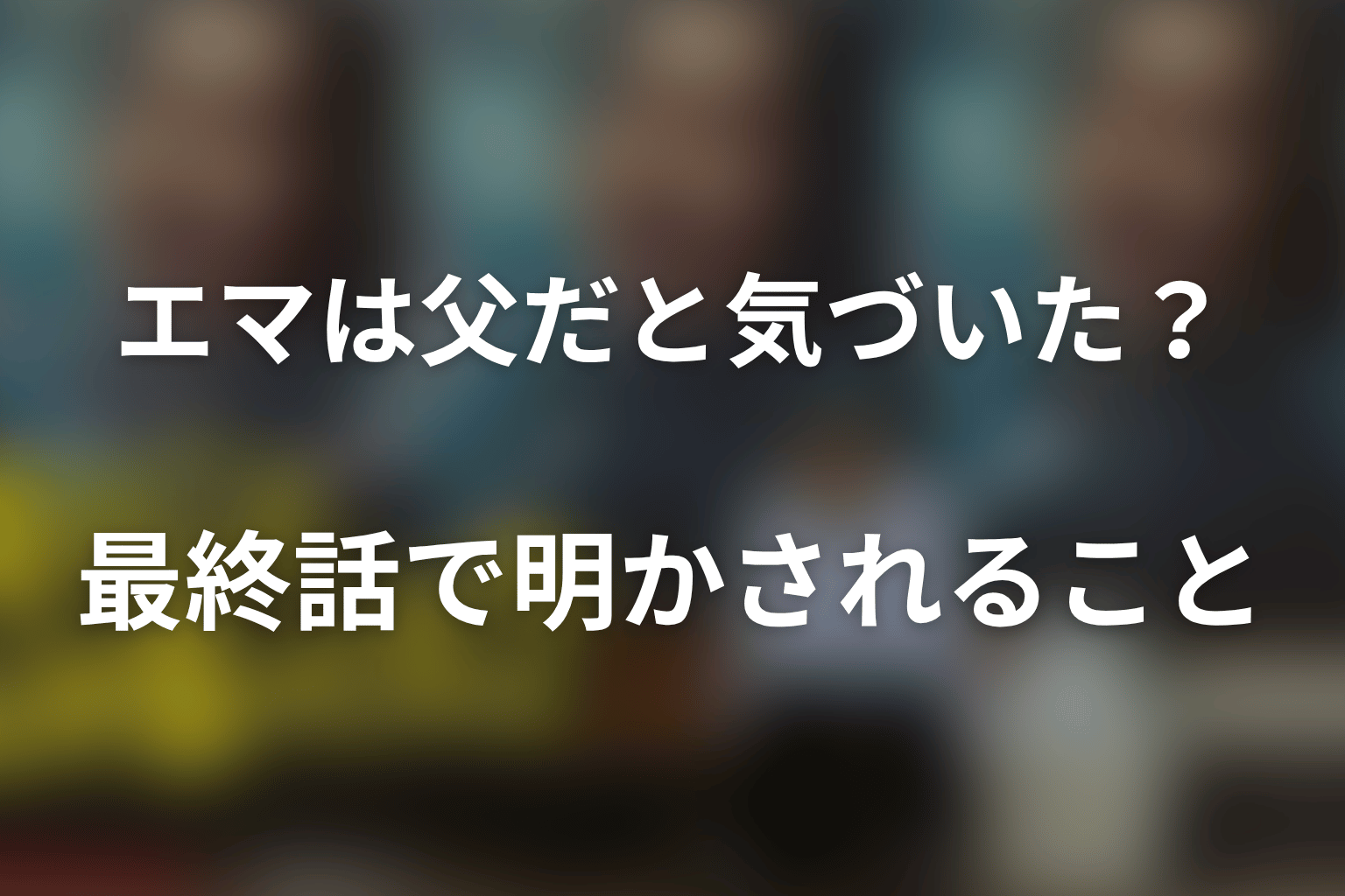 エマは父だと気づいていた？最終話で明かされること