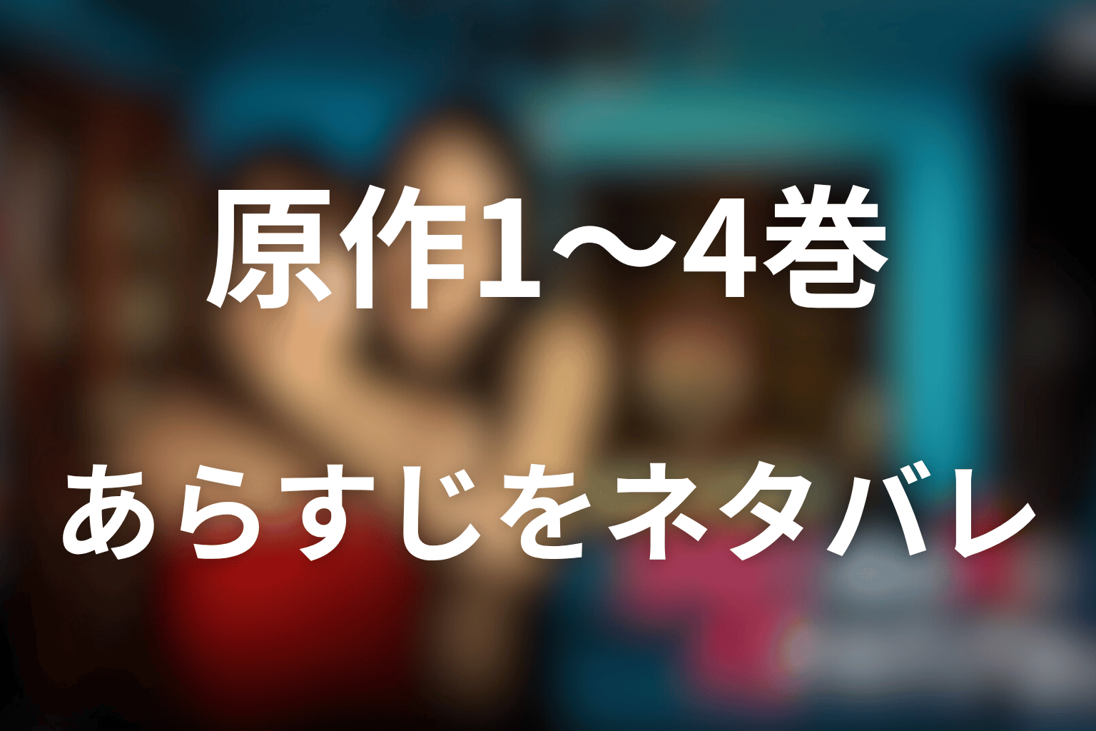 原作1巻から4巻までのあらすじをネタバレ